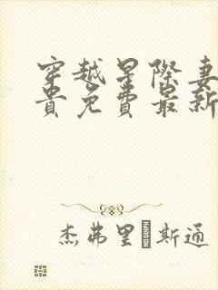 穿越星际妻荣夫贵免费最新章节