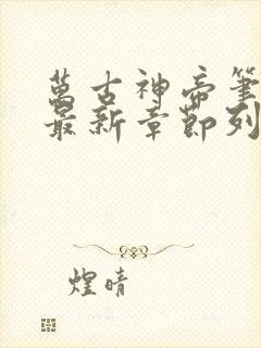 万古神帝笔趣阁最新章节列表