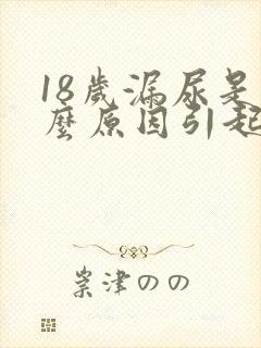 18岁漏尿是什么原因引起的