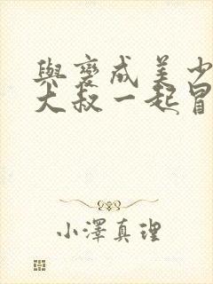 与变成美少女的大叔一起冒险