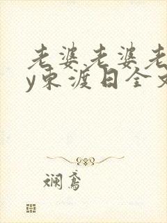 老婆老婆老婆by东渡日全文免费阅读笔趣阁