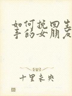 如何挽回生气分手的女朋友