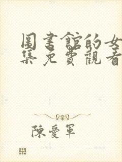 图书馆的女友全集免费观看完整版