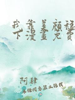 我靠美颜稳住天下漫画免费观看