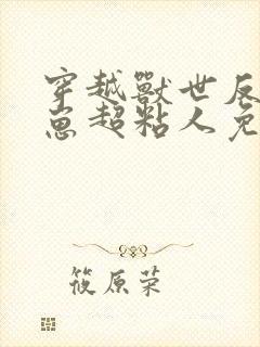 穿越兽世反派崽崽超粘人免费阅读全文