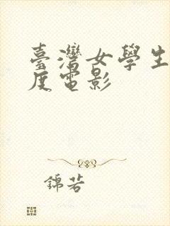 台湾女学生大尺度电影