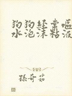 狗狗经常呕吐黄水泡沫粘液不吃东西