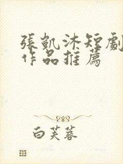 张凯沐短剧全部作品推荐