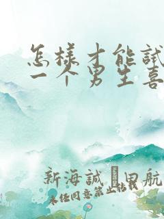 怎样才能试探出一个男生喜不喜欢你