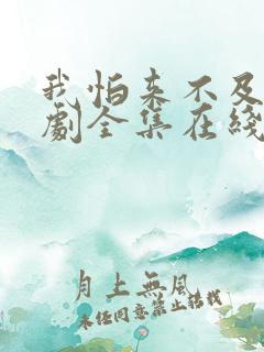 我怕来不及电视剧全集在线观看免费