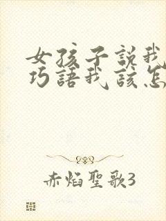 女孩子说我花言巧语我该怎么回答