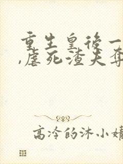 重生皇后一睁眼,虐死渣夫夺江山