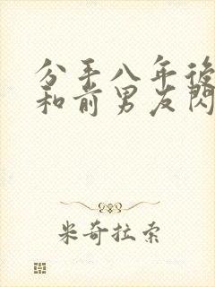 分手八年后,我和前男友闪婚了