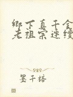 乡下真千金竟是老祖宗连续剧完整版