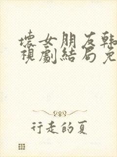 坏女朋友韩剧电视剧结局免费观看全集