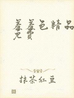 羞羞色精品全部免费