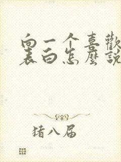 向一个喜欢的人表白怎么说