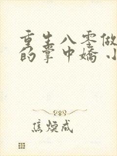 重生八零做大佬的掌中娇 小说