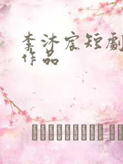 李沐宸短剧全部作品