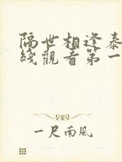 隔世相逢泰剧在线观看第一集播放