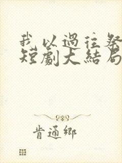 我以过往祭余生短剧大结局