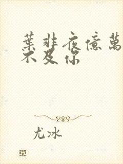 叶非夜亿万星辰不及你