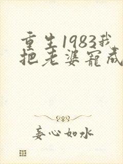 重生1983我把老婆宠成首富txt
