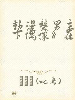 动漫双男主《地下偶像》在线观看