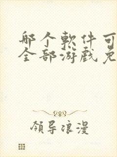 哪个软件可以玩全部游戏免费?