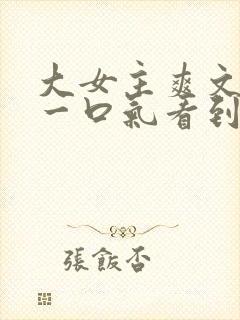 大女主爽文小说一口气看到结局