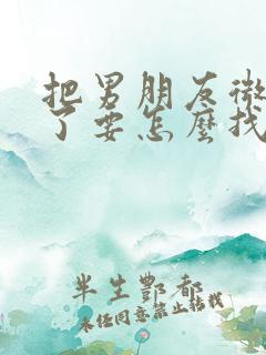 把男朋友微信删了要怎么找回来