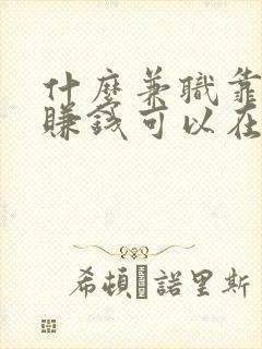 什么兼职靠谱还赚钱可以在家做