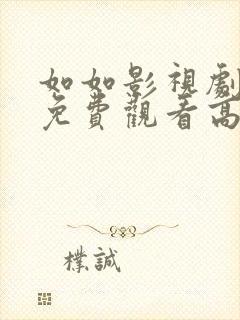 如如影视剧经典免费观看高清