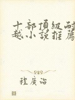 十部顶级耐看穿越小说推荐完结