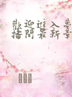 欢迎进入梦魇直播间最新章节阅