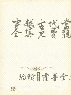 穿越古代当太子全集免费观看完整版