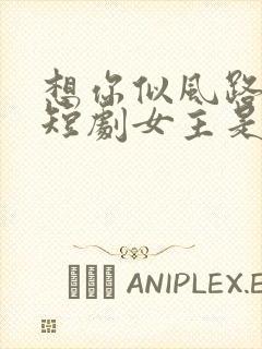 想你似风路过我短剧女主是谁