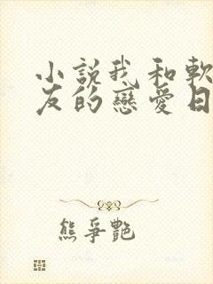 小说我和软萌女友的恋爱日常完整版