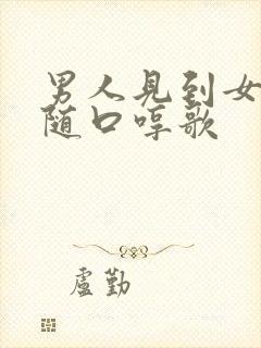 男人见到女人后随口哼歌