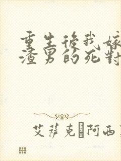 重生后我嫁给了渣男的死对头txt