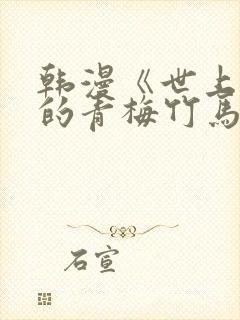 韩漫《世上最好的青梅竹马》漫画