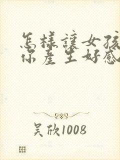 怎样让女孩子对你产生好感