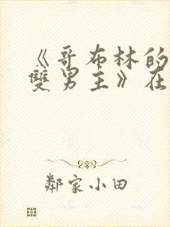 《哥布林的窑洞双男主》在线观看