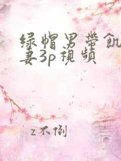 绿帽男带饥渴娇妻3p视频