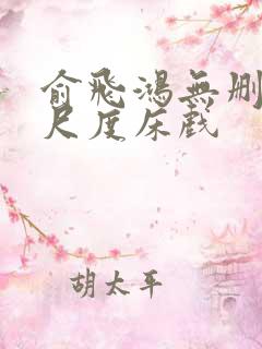 俞飞鸿无删减大尺度床戏