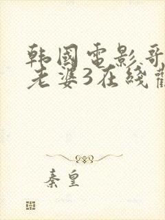 韩国电影哥哥的老婆3在线观看