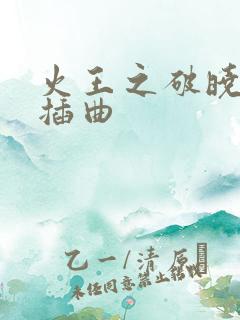 火王之破晓之战插曲