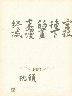 终末的后宫无删减漫画下拉式