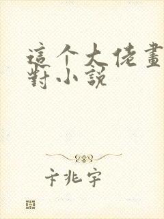 这个大佬画风不对小说