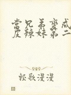 当兄弟变成了黑皮辣妹第二集